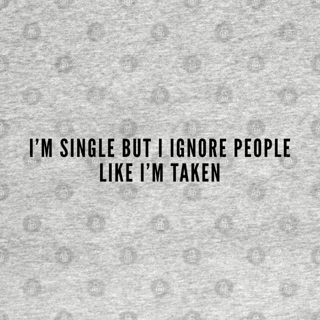 Happy Single - I'm Single But I Ignore People Like I'm Taken - Funny Joke Statement Humor Slogan by sillyslogans